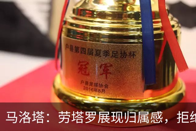 马洛塔：劳塔罗展现归属感，拒绝与巴萨谈判